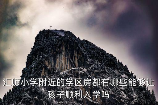 汇师小学附近的学区房都有哪些能够让孩子顺利入学吗