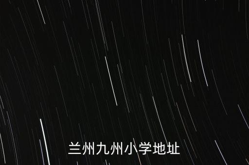 兰州九州学区房有哪些，从兰州市外国语高级中学到九洲开发区该怎样坐车