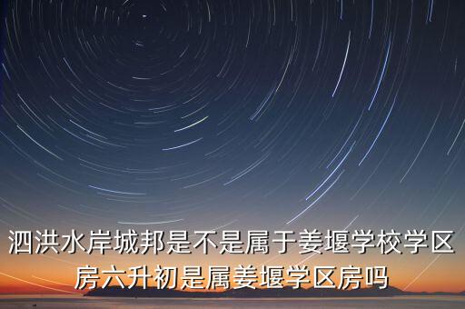 泗洪水岸城邦是不是属于姜堰学校学区房六升初是属姜堰学区房吗