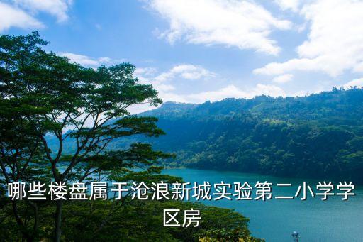 哪些楼盘属于沧浪新城实验第二小学学区房