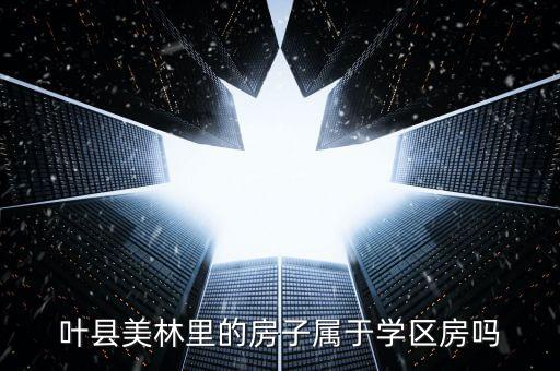 叶县美林里的房子属于学区房吗