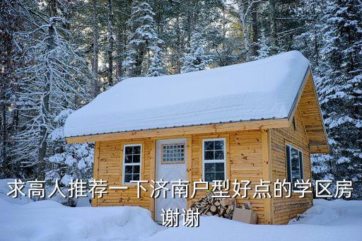 求高人推荐一下济南户型好点的学区房谢谢