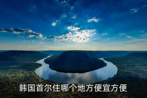 韩国首尔住哪个地方便宜方便