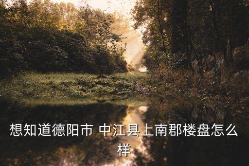 想知道德阳市 中江县上南郡楼盘怎么样