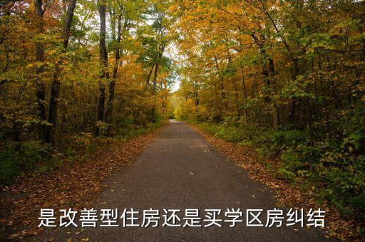 是改善型住房还是买学区房纠结