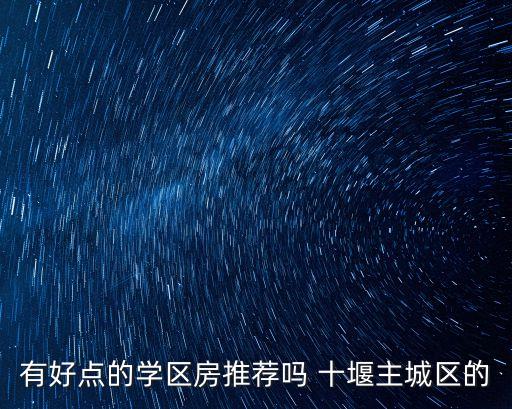 有好点的学区房推荐吗 十堰主城区的