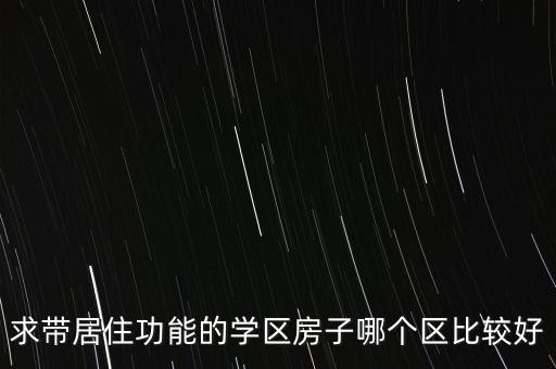 求带居住功能的学区房子哪个区比较好