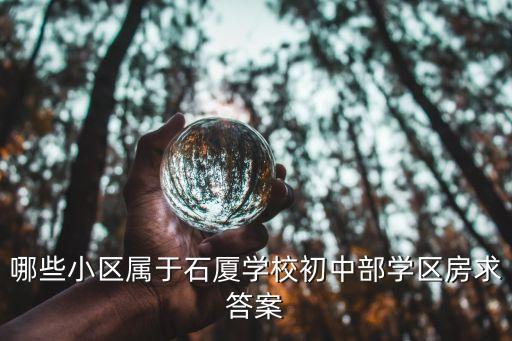 哪些小区属于石厦学校初中部学区房求答案
