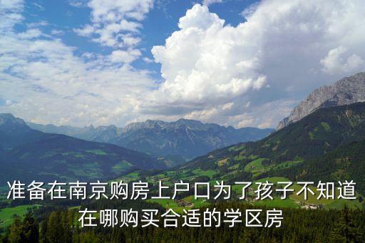 南京中学学区房买哪个好，准备在南京购房上户口为了孩子不知道在哪购买合适的学区房