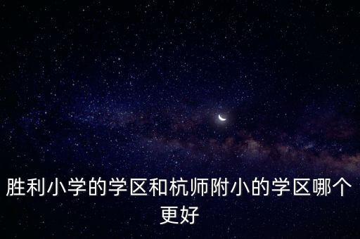 胜利小学的学区和杭师附小的学区哪个更好