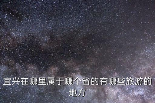 宜兴在哪里属于哪个省的有哪些旅游的地方