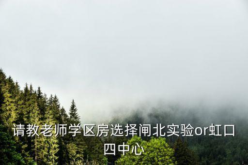上海虹口学区房哪个好，请问千帆老师虹口四中心和上师大一附小哪个好