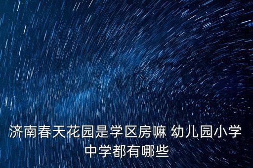 济南春天花园是学区房嘛 幼儿园小学中学都有哪些