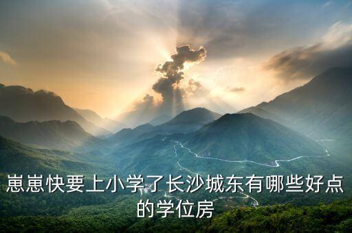 长沙好学区房有哪些，长沙有哪些学区房坏境很好的