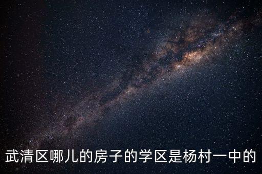 武清学区房有哪些，听说七小是武清最好的小学想买学区房有没有推荐