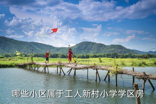 哪些小区属于工人新村小学学区房