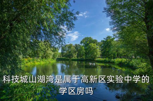 科技城山湖湾是属于高新区实验中学的学区房吗
