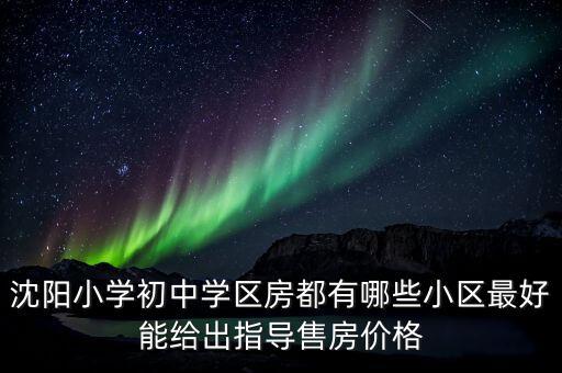 沈阳小学初中学区房都有哪些小区最好能给出指导售房价格