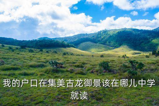 我的户口在集美古龙御景该在哪儿中学就读
