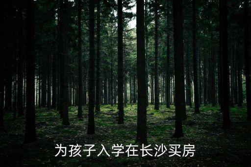 为孩子入学在长沙买房