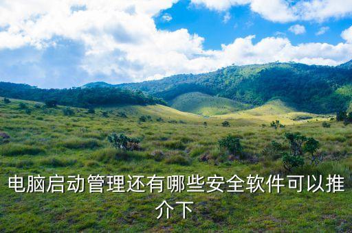 电脑启动管理还有哪些安全软件可以推介下