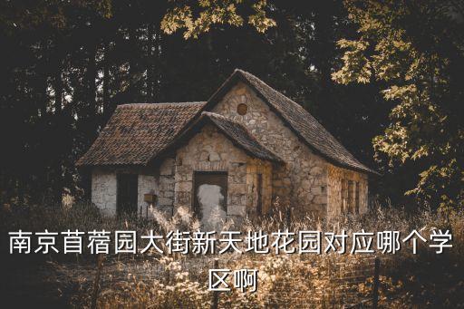 南京苜蓿园大街新天地花园对应哪个学区啊