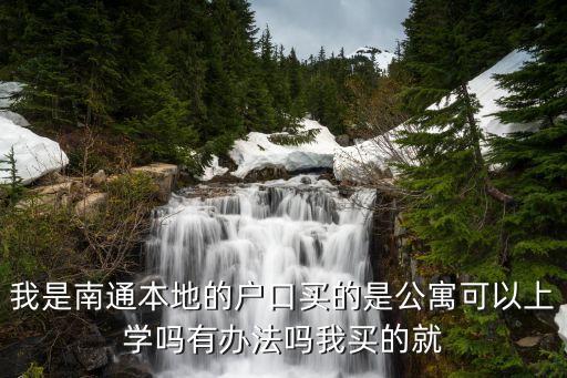 我是南通本地的户口买的是公寓可以上学吗有办法吗我买的就