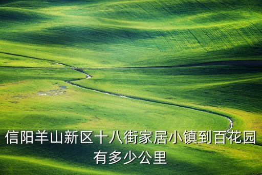 信阳羊山新区十八街家居小镇到百花园有多少公里
