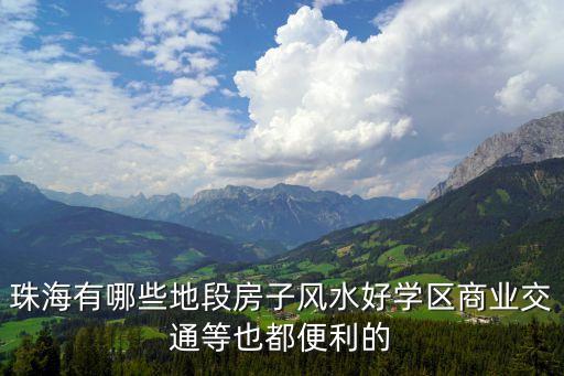 珠海有哪些地段房子风水好学区商业交通等也都便利的