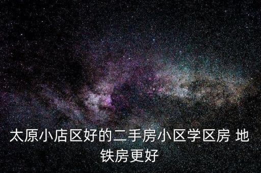 太原小店区好的二手房小区学区房 地铁房更好