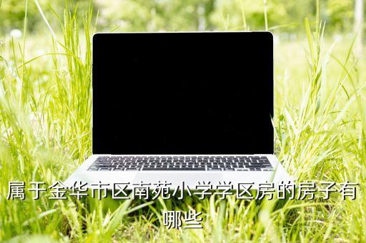 属于金华市区南苑小学学区房的房子有哪些