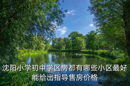 沈阳小学初中学区房都有哪些小区最好能给出指导售房价格
