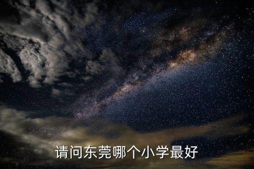 请问东莞哪个小学最好