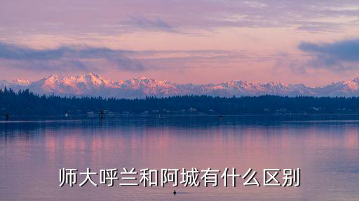 师大呼兰和阿城有什么区别