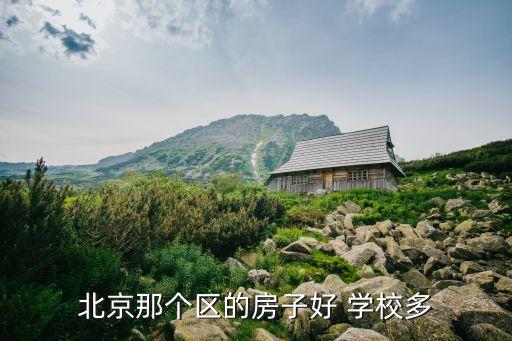 北京那个区的房子好 学校多