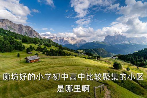廊坊哪个学区房比较好，廊坊好的小学初中高中比较聚集的小区是哪里啊