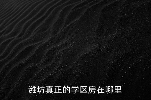 潍坊真正的学区房在哪里
