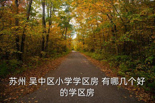 吴江哪个学区房好，最好的苏州学区房在哪里