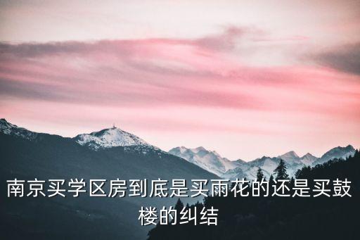 南京买学区房到底是买雨花的还是买鼓楼的纠结