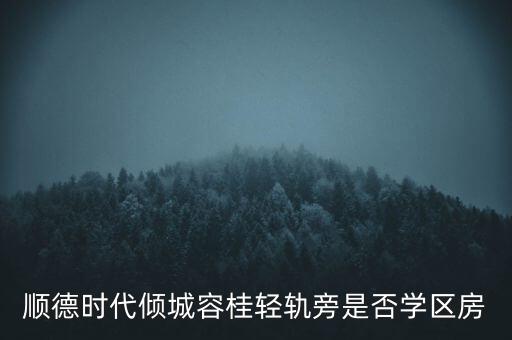 顺德时代倾城容桂轻轨旁是否学区房