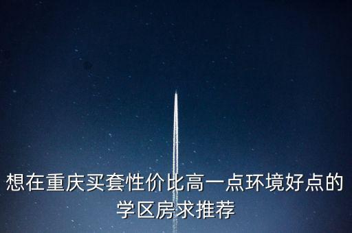 重庆大堰哪个学区房好，我想在重庆买房以后孩子上学想在好点的学校附近有那些小区可以