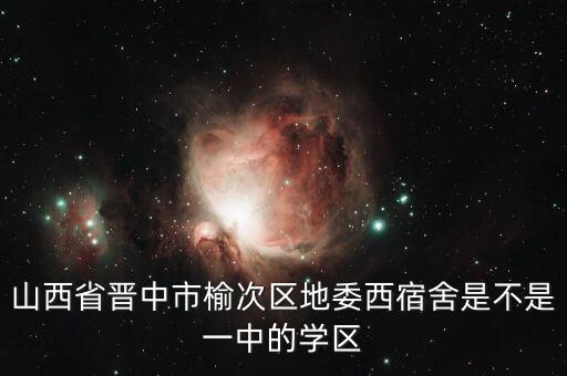 山西省晋中市榆次区地委西宿舍是不是一中的学区