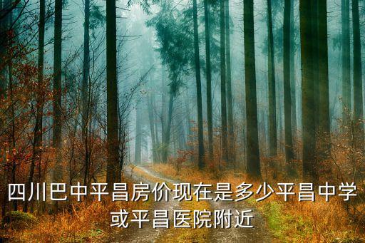 平昌中学学区房是哪个修的，平昌中学好吗