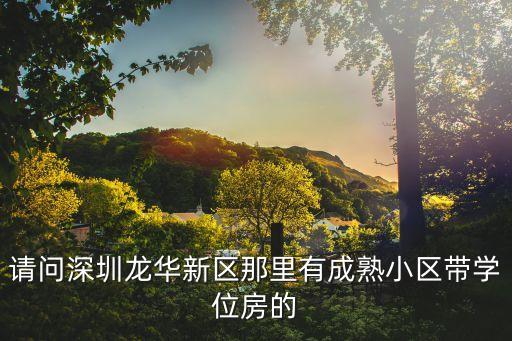 请问深圳龙华新区那里有成熟小区带学位房的
