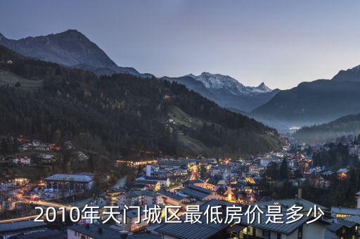 2010年天门城区最低房价是多少