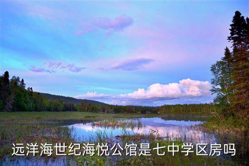 远洋海世纪海悦公馆是七中学区房吗