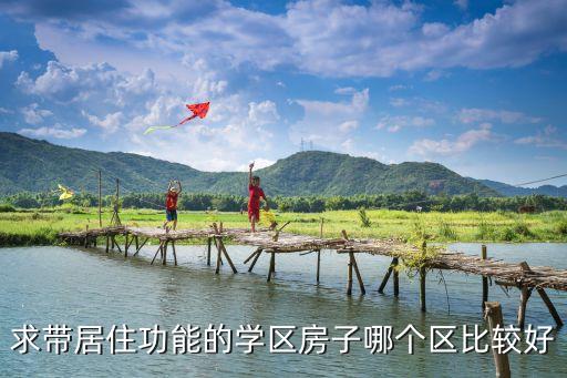 求带居住功能的学区房子哪个区比较好