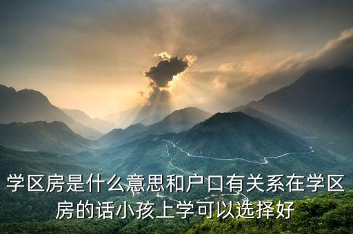 学区房是什么意思和户口有关系在学区房的话小孩上学可以选择好