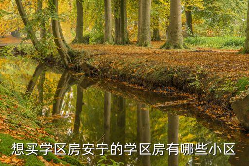 想买学区房安宁的学区房有哪些小区