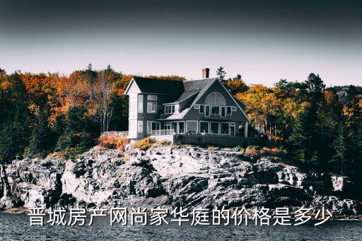 晋城爱物学区房有哪些楼盘，晋城房产网尚家华庭的价格是多少